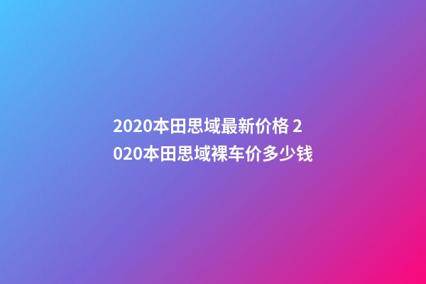 2020本田思域最新价格 2020本田思域裸车价多少钱